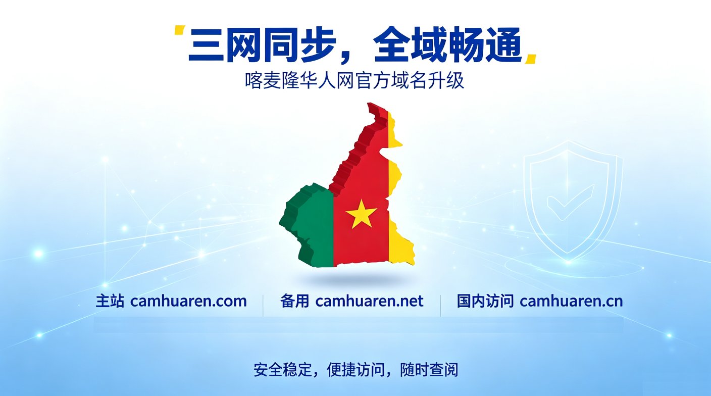 重磅官宣｜喀麦隆华人网全新启航！深耕中非热土，联结万千侨心